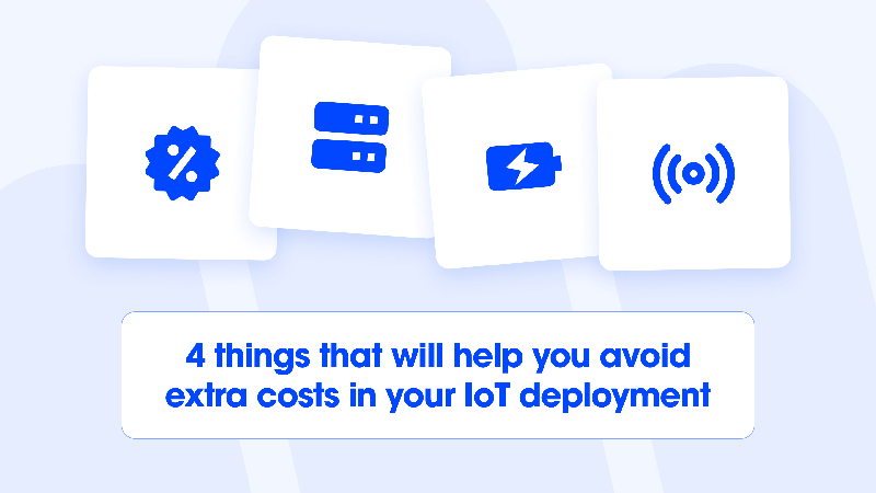 4 things that will help you avoid extra costs in your IoT deployment