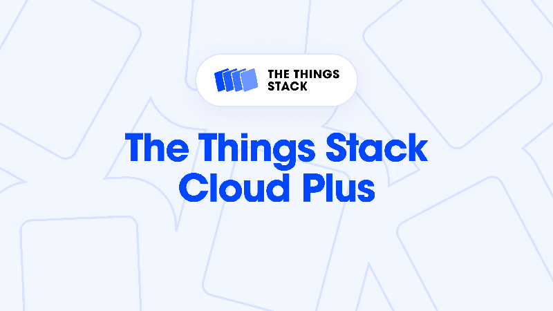 Unleash your LoRaWAN® deployment’s full potential with The Things Stack Cloud Plus